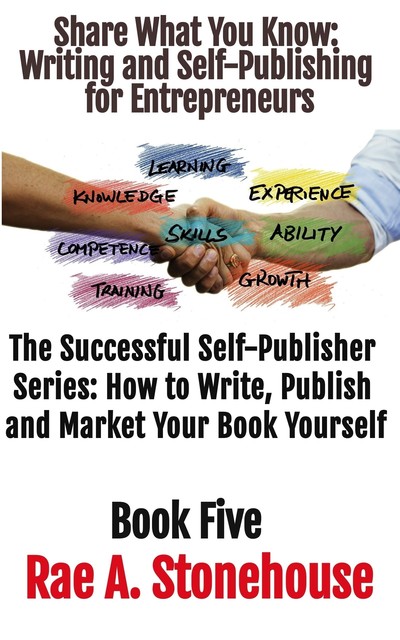 Share What You Know Writing and Self-Publishing for Entrepreneurs, Rae A. Stonehouse