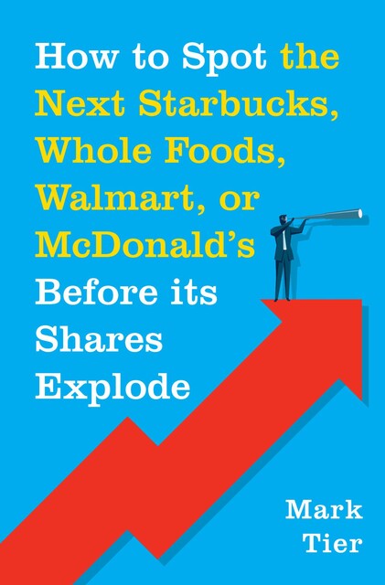 How to Spot the Next Starbucks, Whole Foods, Walmart, or McDonald's Before its Shares Explode, Mark Tier