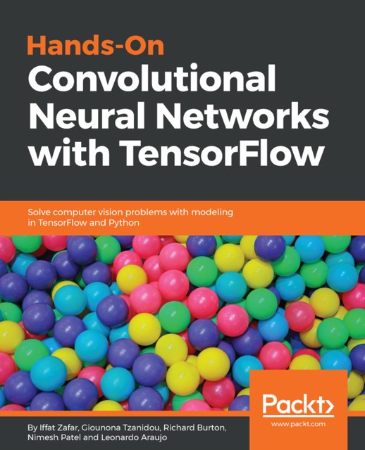 Hands-On Convolutional Neural Networks with TensorFlow, Richard Burton, Giounona Tzanidou, Iffat Zafar, Leonardo Araujo, Nimesh Patel