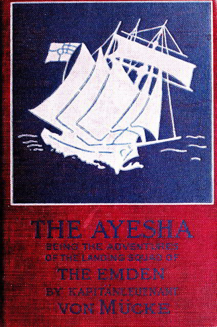 The “Ayesha,” being the adventures of the landing squad of the “Emden”, Hellmuth von Mücke