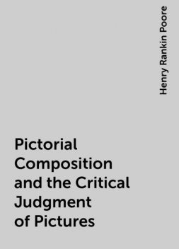 Pictorial Composition and the Critical Judgment of Pictures, Henry Rankin Poore