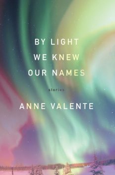 By Light We Knew Our Names, Anne Valente