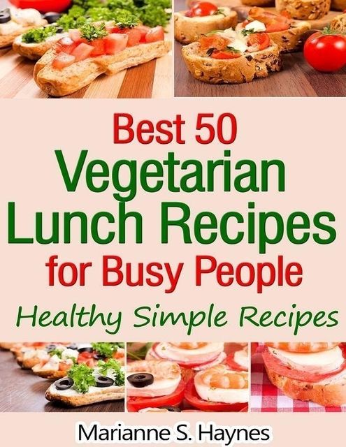 Best 50 Vegetarian Lunch Recipes for Busy People: Healthy Simple Recipes, Marianne S.Haynes