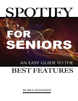 Spotify for Seniors: An Easy Guide the Best Features, Bill Stonehem