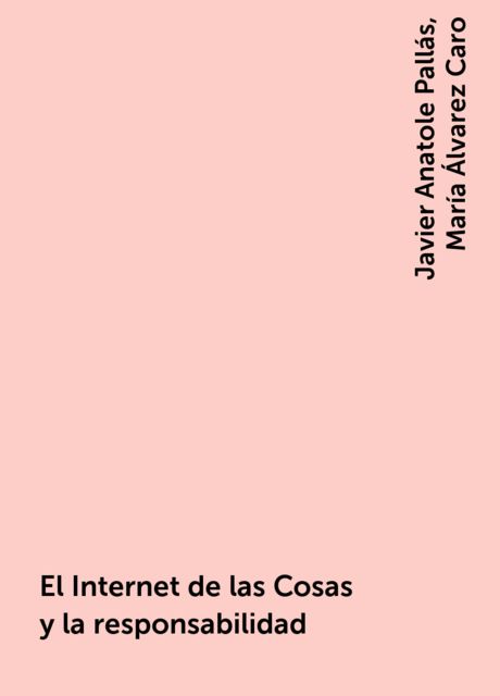 El Internet de las Cosas y la responsabilidad, Javier Anatole Pallás, María Álvarez Caro
