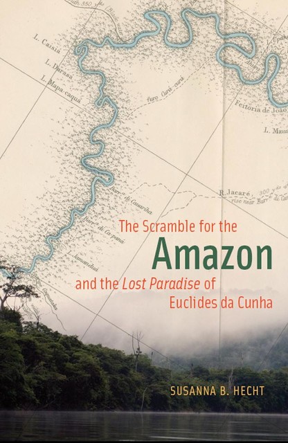 The Scramble for the Amazon and the Lost Paradise of Euclides da Cunha, Susanna B. Hecht