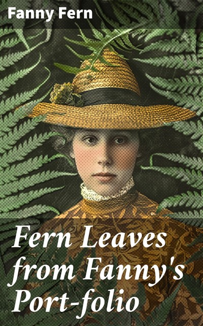 Fern Leaves from Fanny's Port-folio. Second Series, Fanny Fern