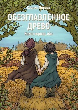 Обезглавленное древо. Книга первая. Айк, Ксения Перова