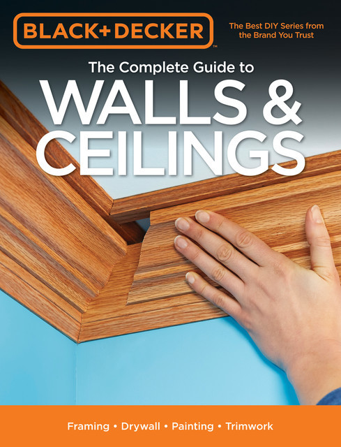 Black & Decker The Complete Guide to Walls & Ceilings, Editors of Cool Springs Press