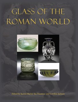 Glass of the Roman World, Caroline Jackson, Ian Freestone, Justine Bayley