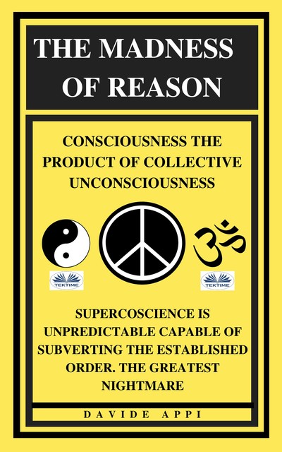 The Madness Of Reason. Consciousness The Product Of Collective Unconsciousness-SUPERCOSCIENCE IS Unpredictable Capable Of Subverting The Established Order. The Greatest Nightmare, Davide Appi