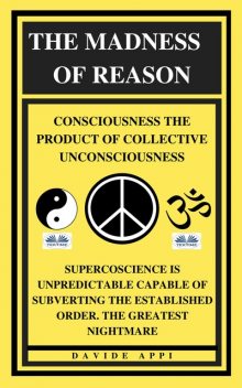 The Madness Of Reason. Consciousness The Product Of Collective Unconsciousness-SUPERCOSCIENCE IS Unpredictable Capable Of Subverting The Established Order. The Greatest Nightmare, Davide Appi