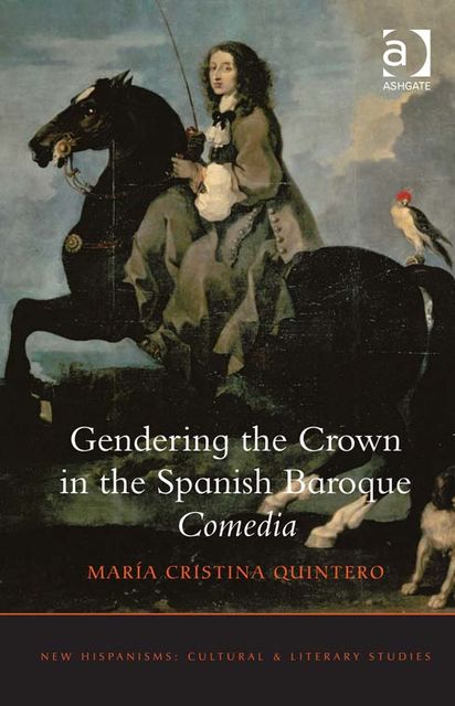 Gendering the Crown in the Spanish Baroque Comedia, María Cristina Quintero