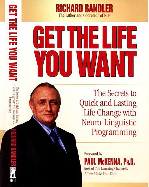 Get the Life You Want: The Secrets to Quick and Lasting Life Change with Neuro-Linguistic Programming, Richard Bandler