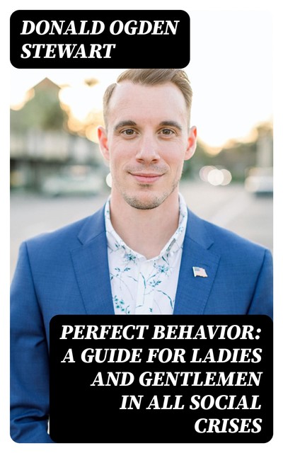 Perfect Behavior: A Guide for Ladies and Gentlemen in All Social Crises, Donald Ogden Stewart