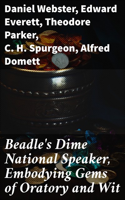 Beadle's Dime National Speaker, Embodying Gems of Oratory and Wit, Particularly Adapted to American Schools and Firesides Speaker Series Number 2, Revised and Enlarged Edition, Various