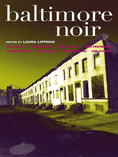 Baltimore Noir, Laura Lippman, Jim Fusilli, Dan Fesperman, Ben Neihart, Charlie Stella, David Simon, Jack Bludis, Joseph Wallace, Lisa Respers France, Marcia Talley, Rafael Alvarez, Rob Hiaasen, Robert Ward, Sarah Weinman, Sujata Massey, Tim Cockey