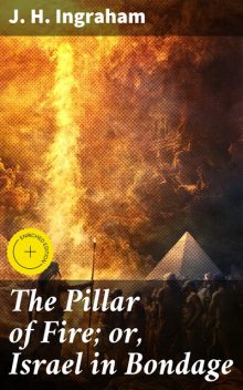 The Pillar of Fire; or, Israel in Bondage, J.H. Ingraham
