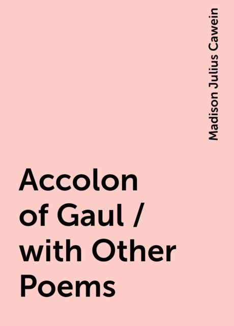 Accolon of Gaul / with Other Poems, Madison Julius Cawein