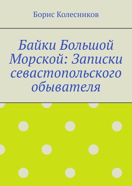 Байки Большой Морской: Записки севастопольского обывателя, Борис Колесников