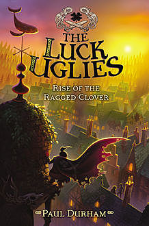 The Luck Uglies #3: Rise of the Ragged Clover, Paul Durham