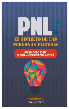 PNL – El Secreto de las Personas Exitosas (Incluye Ejercicios Prácticos Paso a Paso): Aprende todo sobre Programacion Neurolinguistica, Paul Lydon