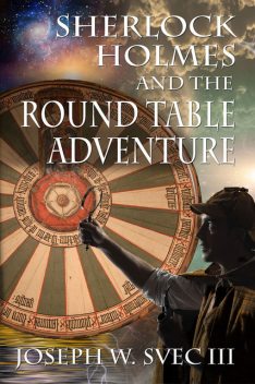 Sherlock Holmes and the Round Table Adventure, Joseph W. Svec III
