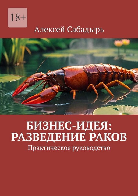 Бизнес-идея: разведение раков. Практическое руководство, Алексей Сабадырь