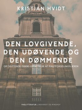 Den lovgivende, den udøvende og den dømmende. Om skiftende tiders opfattelse af magtfordelingslæren, Kristian Hvidt