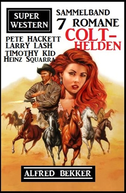 Colt-Helden: Super Western Sammelband 7 Romane, Alfred Bekker, Pete Hackett, Heinz Squarra, Timothy Kid