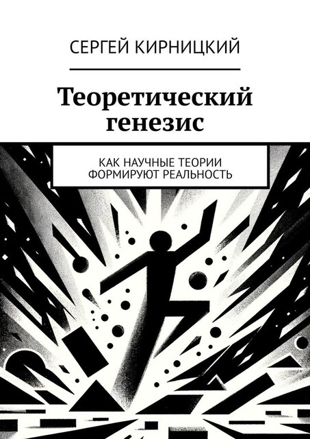 Теоретический генезис. Как научные теории формируют реальность, Сергей Кирницкий