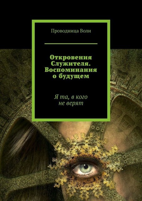 Откровения Служителя. Воспоминания о будущем. Я та, в кого не верят, Проводница Воли