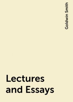 Lectures and Essays, Goldwin Smith