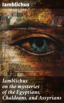Iamblichus on the mysteries of the Egyptians, Chaldeans, and Assyrians, Iamblichus