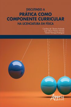 Discutindo a Prática como Componente Curricular na Licenciatura em Física, Caroline de Oliveira Andrade, Daniel Henrique Rodrigues, José Uibson Pereira Moraes