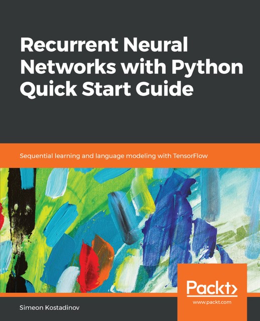 Recurrent Neural Networks with Python Quick Start Guide, Simeon Kostadinov