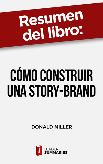 Resumen del libro «Cómo construir una Story-Brand» de Donald Miller, Leader Summaries