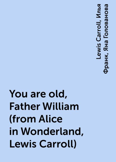 You are old, Father William (from Alice in Wonderland, Lewis Carroll), Илья Франк, Lewis Carroll, Яна Голованова