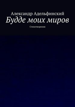 Будде моих миров. Стихотворения, Александр Адельфинский