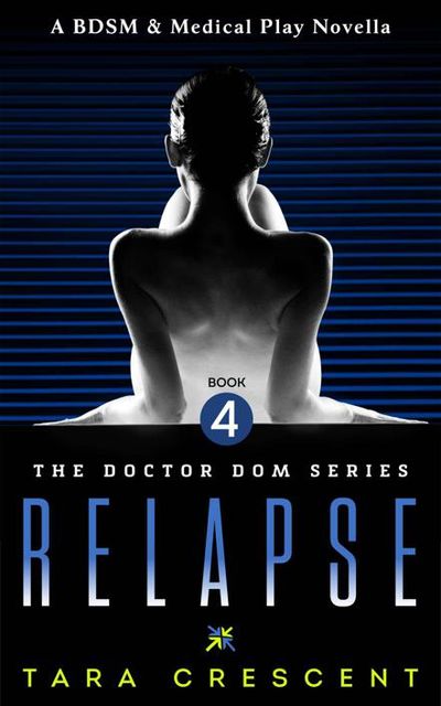 Relapse (Doctor Dom Volume 4) (A BDSM & Medical Play Novella), Tara Crescent