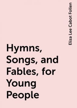 Hymns, Songs, and Fables, for Young People, Eliza Lee Cabot Follen