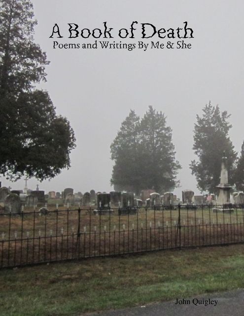 A Book of Death: Poems and Writings By Me & She, John Quigley