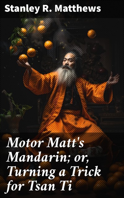 Motor Matt's Mandarin; or, Turning a Trick for Tsan Ti, Stanley R.Matthews