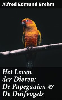 Het Leven der Dieren: De Papegaaien & De Duifvogels, Alfred Edmund Brehm