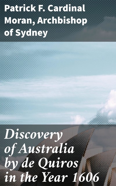 Discovery of Australia by de Quiros in the Year 1606, Archbishop of Sydney, Patrick F. Cardinal Moran