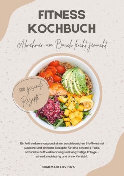 Fitness Kochbuch: Abnehmen am Bauch leicht gemacht – 500 gesunde Rezepte für Fettverbrennung und einen beschleunigten Stoffwechsel, Homemade Loving's