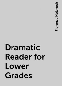 Dramatic Reader for Lower Grades, Florence Holbrook