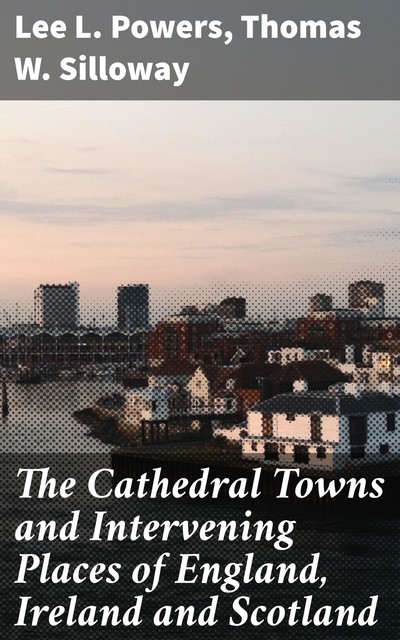 The Cathedral Towns and Intervening Places of England, Ireland and Scotland, Thomas W. Silloway, Lee L. Powers