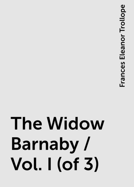 The Widow Barnaby / Vol. I (of 3), Frances Eleanor Trollope