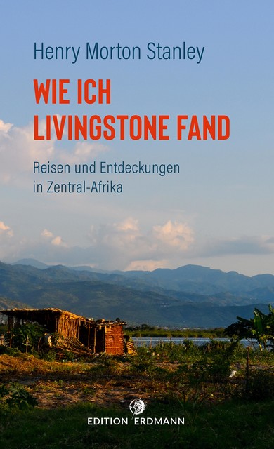 Wie ich Livingstone fand – Reisen und Entdeckungen in Zentral-Afrika, Henry Morton Stanley